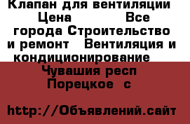 Клапан для вентиляции › Цена ­ 5 000 - Все города Строительство и ремонт » Вентиляция и кондиционирование   . Чувашия респ.,Порецкое. с.